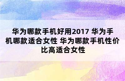 华为哪款手机好用2017 华为手机哪款适合女性 华为哪款手机性价比高适合女性